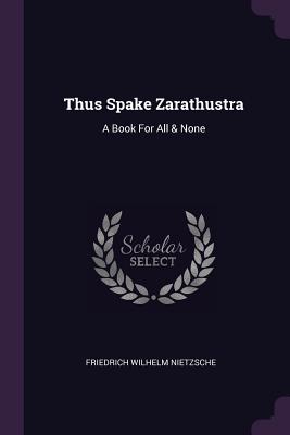 Thus Spake Zarathustra: A Book For All & None - Nietzsche, Friedrich Wilhelm