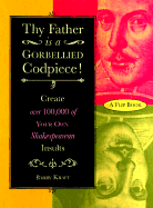 Thy Father is a Gorbellied Codpiece!: Create Over 100,000 of Your Own Shakespearean Insults - Kraft, Barry, and Craft, Barry