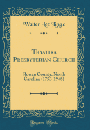 Thyatira Presbyterian Church: Rowan County, North Carolina (1753-1948) (Classic Reprint)