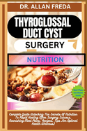 Thyroglossal Duct Cyst Surgery Nutrition: Complete Guide Unlocking The Secrets Of Nutrition To Rapid Healing After Surgery Success, Nourishing Meal Plans, Recipes, Tips For Optimal Health Wellness