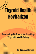 Thyroid Health Revitilized: Restoring Balance for Lasting Thyroid Well-Being