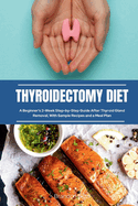 Thyroidectomy Diet: A Beginner's 2-Week Step-by-Step Guide After Thyroid Gland Removal, With Sample Recipes and a Meal Plan