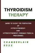 Thyroidism Therapy: Guide To Silent The Formation Of Hypothyroidism And Hyperthyroidism Through Medical Procedures