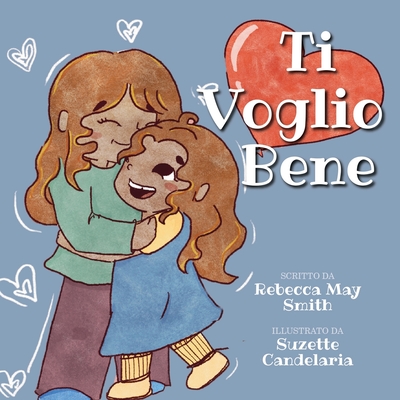 Ti Voglio Bene: Una Storia D'amore: Dalla Testa Ai Piedi, Ti Voglio Bene Con Tutto Me Stesso - Candelaria, Suzette (Illustrator), and Smith, Rebecca May