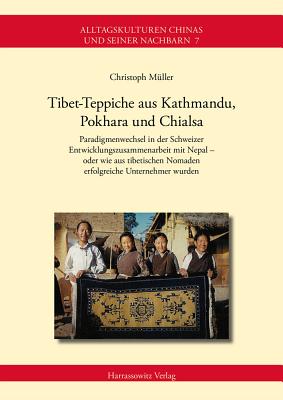 Tibet-Teppiche Aus Kathmandu, Pokhara Und Chialsa: Paradigmenwechsel in Der Schweizer Entwicklungszusammenarbeit Mit Nepal - Oder Wie Aus Tibetischen Nomaden Erfolgreiche Unternehmer Wurden - Muller, Christoph