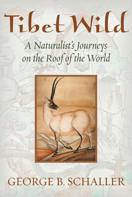 Tibet Wild: A Naturalist's Journeys on the Roof of the World - Schaller, George B, Mr.