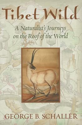 Tibet Wild: A Naturalist's Journeys on the Roof of the World - Schaller, George B, Mr.