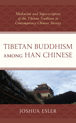 Tibetan Buddhism among Han Chinese: Mediation and Superscription of the Tibetan Tradition in Contemporary Chinese Society - Esler, Joshua