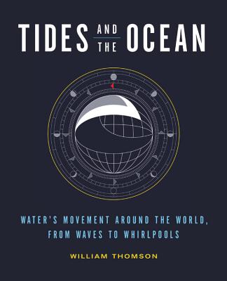 Tides and the Ocean: Water's Movement Around the World, from Waves to Whirlpools - Thomson, William, Sir