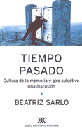 Tiempo Pasado: Cultura de La Memoria y Giro Subjetivo. Una Discusion - Sarlo, Beatriz