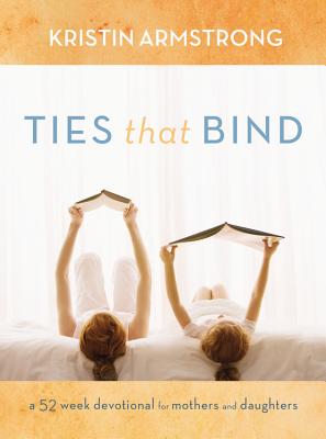 Ties That Bind: A 52-Week Devotional for Mothers and Daughters - Armstrong, Kristin