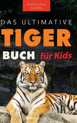 Tiger B?cher Das Ultimative Tigerbuch f?r Kids: 100+ erstaunliche Tiger-Fakten, Fotos, Quiz + mehr - Kellett, Jenny, and Goldmann, Philipp (Translated by)