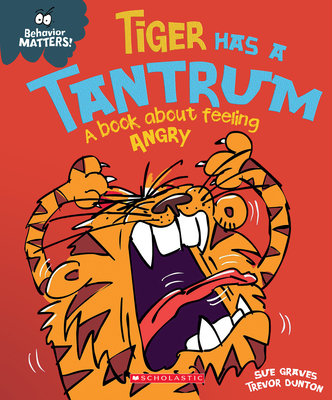 Tiger Has a Tantrum: A Book about Feeling Angry (Behavior Matters) - Graves, Sue, and Dunton, Trevor (Illustrator)