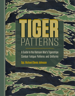 Tiger Patterns: A Guide to the Vietnam War's Tigerstripe Combat Fatigue Patterns and Uniforms - Johnson, Richard Denis