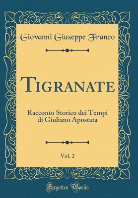 Tigranate, Vol. 2: Racconto Storico Dei Tempi Di Giuliano Apostata (Classic Reprint) - Franco, Giovanni Giuseppe