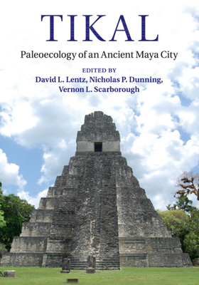 Tikal: Paleoecology of an Ancient Maya City - Lentz, David L. (Editor), and Dunning, Nicholas P. (Editor), and Scarborough, Vernon L. (Editor)