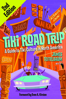 Tiki Road Trip: A Guide to Tiki Culture in North America - Teitelbaum, James, and Kirsten, Sven A (Foreword by)