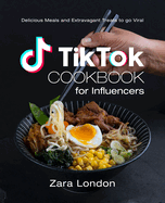 TikTok Cookbook for Influencers: Delicious Meals and Extravagant Treats to go Viral