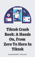 Tiktok Crash Book: A Hands-On, From Zero To Hero In Tiktok