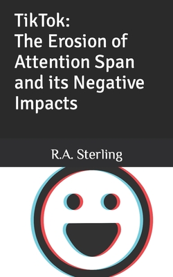 TikTok: The Erosion of Attention Span and its Negative Impacts - Sterling, R A