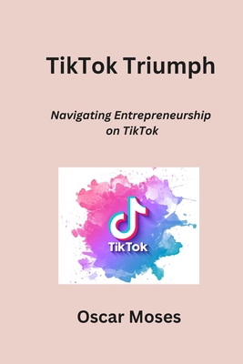 TikTok Triumph: Navigating Entrepreneurship on TikTok - Moses, Oscar