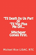 'Til Death Do Us Part or 'Til You Piss Me Off... Whichever Comes First.