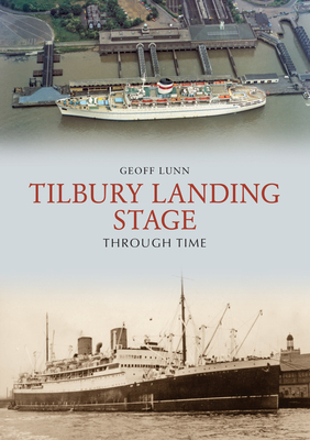 Tilbury Landing Stage Through Time - Lunn, Geoff