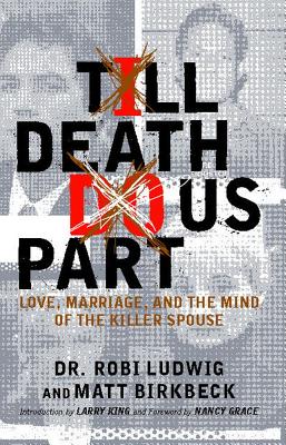 'Till Death Do Us Part: Love, Marriage, and the Mind of the Killer Spouse - Ludwig, Robi, and Birkbeck, Matt, and King, Larry (Introduction by)