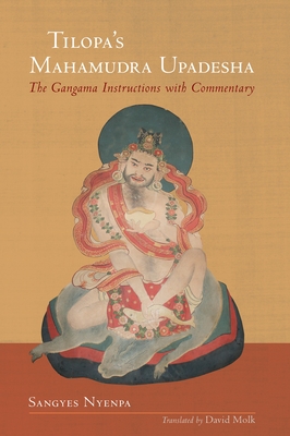 Tilopa's Mahamudra Upadesha: The Gangama Instructions with Commentary - Nyenpa, Sangyes, and Molk, David (Translated by)