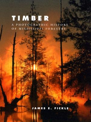 Timber: A Photographic History of Mississippi Forestry - Fickle, James E, Dr., PH.D.