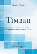 Timber: An Elementary Discussion of the Characteristics and Properties of Wood (Classic Reprint)