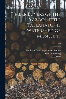 Timber Buyers of the Yazoo-Little Tallahatchie Watershed of Mississippi; 1959 - Southern Forest Experiment Station (New (Creator), and Guttenberg, Sam, and Perry, J D (Joe D ) (Creator)