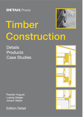 Timber Construction: Details, Products, Case Studies - Hugues, Theodor, and Steiger, Ludwig, and Weber, Johann
