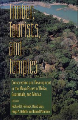 Timber, Tourists, and Temples: Conservation and Development in the Maya Forest of Belize Guatemala and Mexico - Primack, Richard B, Mr. (Editor), and Bray, David (Editor), and Galletti, Hugo A (Editor)