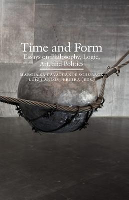 Time and Form: Essays on Philosophy, Logic, Art, and Politics - Sa Cavalcante Schuback, Marcia (Editor), and Pereira, Luiz Carlos (Editor)