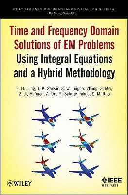 Time and Frequency Domain Solutions of Em Problems: Using Integral Equations and a Hybrid Methodology - Jung, B H, and Sarkar, T K, and Zhang, Y