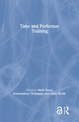 Time and Performer Training - Evans, Mark (Editor), and Thomaidis, Konstantinos (Editor), and Worth, Libby (Editor)