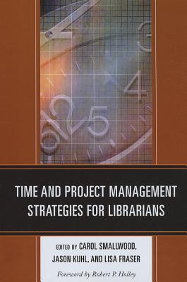 Time and Project Management Strategies for Librarians - Smallwood, Carol (Editor), and Kuhl, Jason (Editor), and Fraser, Lisa (Editor)
