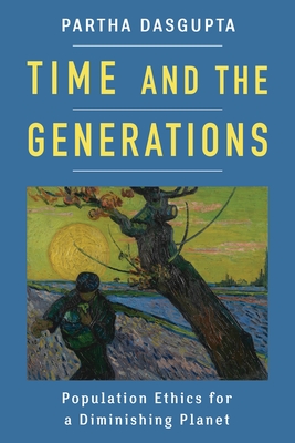 Time and the Generations: Population Ethics for a Diminishing Planet - Dasgupta, Partha