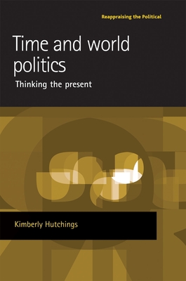 Time and World Politics: Thinking the Present - Hutchings, Kimberly, Dr.