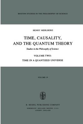 Time, Causality, and the Quantum Theory: Studies in the Philosophy of Science Volume Two Time in a Quantized Universe - Mehlberg, S, and Fawcett, Carolyn R (Editor), and Benacerraf, Paul (Translated by)