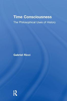 Time Consciousness: The Philosophical Uses of History - Ricci, Gabriel R.