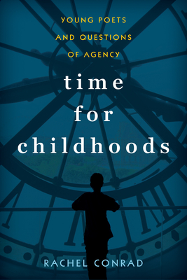 Time for Childhoods: Young Poets and Questions of Agency - Conrad, Rachel