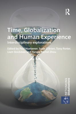 Time, Globalization and Human Experience: Interdisciplinary Explorations - Huebener, Paul (Editor), and O'Brien, Susie (Editor), and Porter, Tony (Editor)