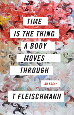 Time Is the Thing a Body Moves Through - Fleischmann, T