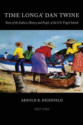 Time Longa' Dan Twine: Notes on the Culture, History, and People of the U.S. Virgin Islands - Highfield, Arnold R