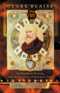 Time Lord: Sir Sandford Fleming and the Creation of Standard Time