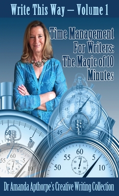 Time Management for Writers: The Magic Of 10 Minutes - Apthorpe, Amanda