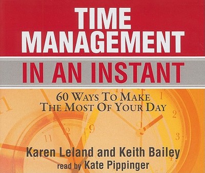 Time Management in an Instant: 60 Ways to Make the Most of Your Day - Leland, Karen, and Bailey, Keith, and Pippinger, Kate (Read by)