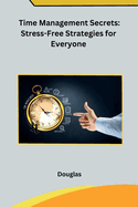 Time Management Secrets: Stress-Free Strategies for Everyone